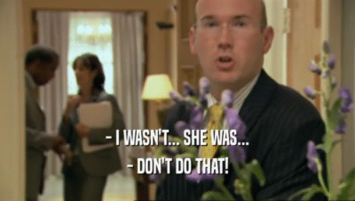 - I WASN'T... SHE WAS... - DON'T DO THAT! 