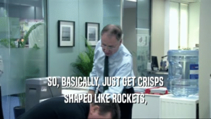 SO, BASICALLY, JUST GET CRISPS SHAPED LIKE ROCKETS, 