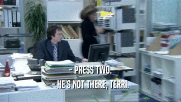- PRESS TWO.
 - HE'S NOT THERE, TERRI.
 