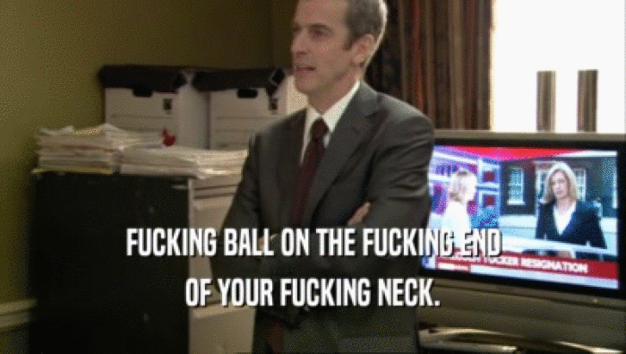 FUCKING BALL ON THE FUCKING END OF YOUR FUCKING NECK. 
