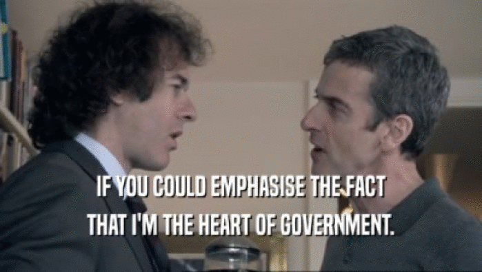 IF YOU COULD EMPHASISE THE FACT
 THAT I'M THE HEART OF GOVERNMENT.
 