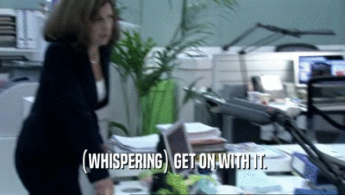 (WHISPERING) GET ON WITH IT.  