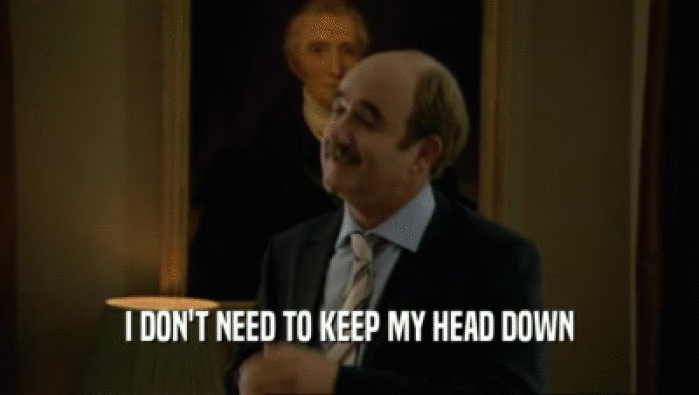 I DON'T NEED TO KEEP MY HEAD DOWN  