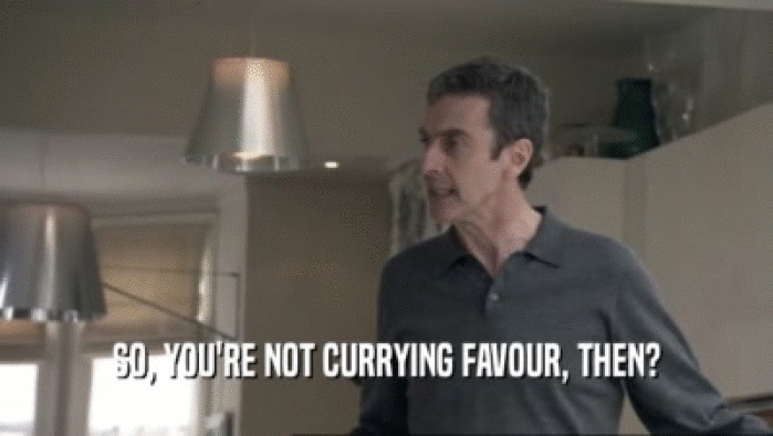 SO, YOU'RE NOT CURRYING FAVOUR, THEN?  
