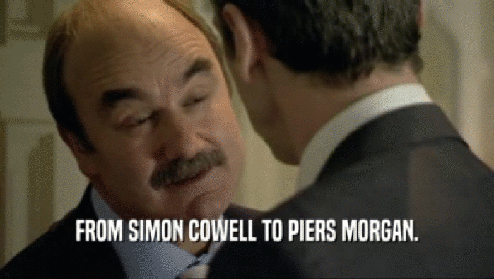 FROM SIMON COWELL TO PIERS MORGAN.  