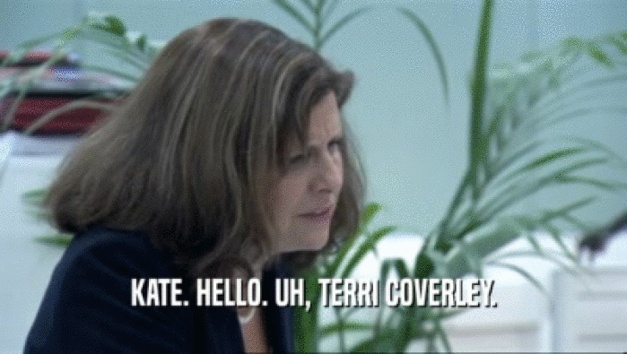 KATE. HELLO. UH, TERRI COVERLEY.  