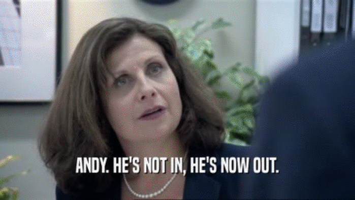 ANDY. HE'S NOT IN, HE'S NOW OUT.  