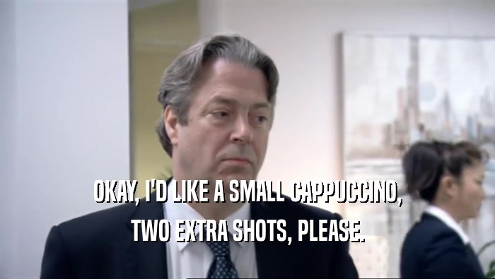 OKAY, I'D LIKE A SMALL CAPPUCCINO, TWO EXTRA SHOTS, PLEASE. 