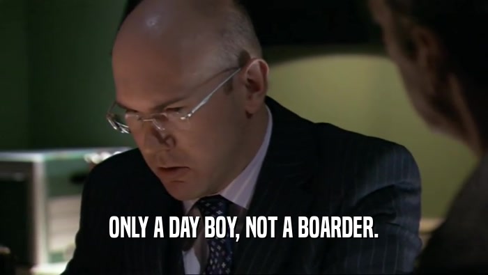 ONLY A DAY BOY, NOT A BOARDER.  