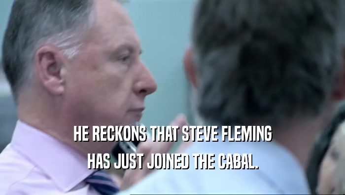 HE RECKONS THAT STEVE FLEMING
 HAS JUST JOINED THE CABAL.
 