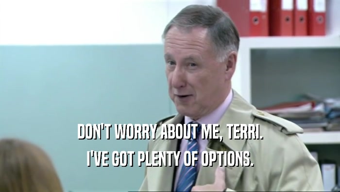 DON'T WORRY ABOUT ME, TERRI. I'VE GOT PLENTY OF OPTIONS. 