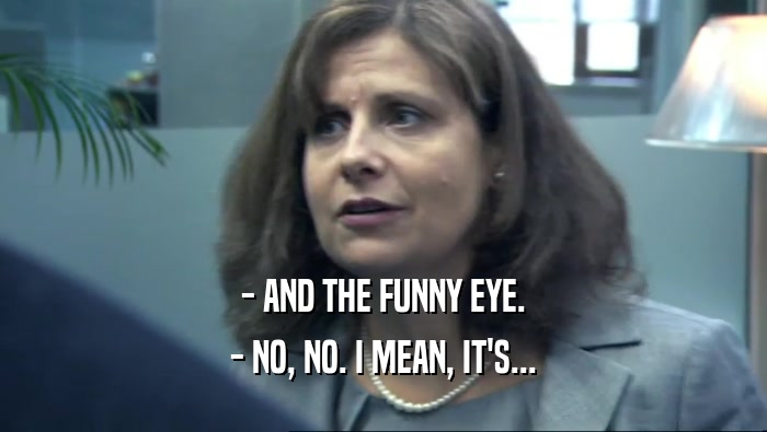 - AND THE FUNNY EYE. - NO, NO. I MEAN, IT'S... 