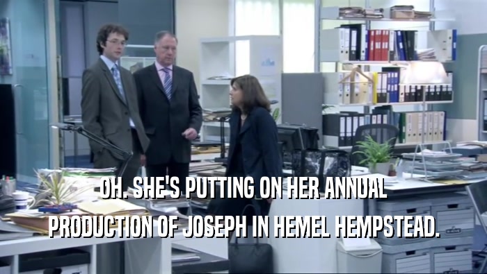 OH. SHE'S PUTTING ON HER ANNUAL PRODUCTION OF JOSEPH IN HEMEL HEMPSTEAD. 