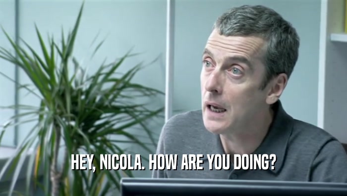 HEY, NICOLA. HOW ARE YOU DOING?  