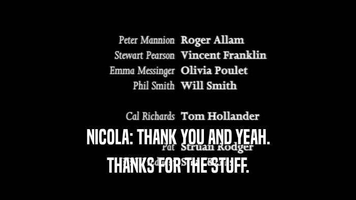 NICOLA: THANK YOU AND YEAH.
 THANKS FOR THE STUFF.
 