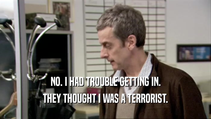 NO. I HAD TROUBLE GETTING IN. THEY THOUGHT I WAS A TERRORIST. 