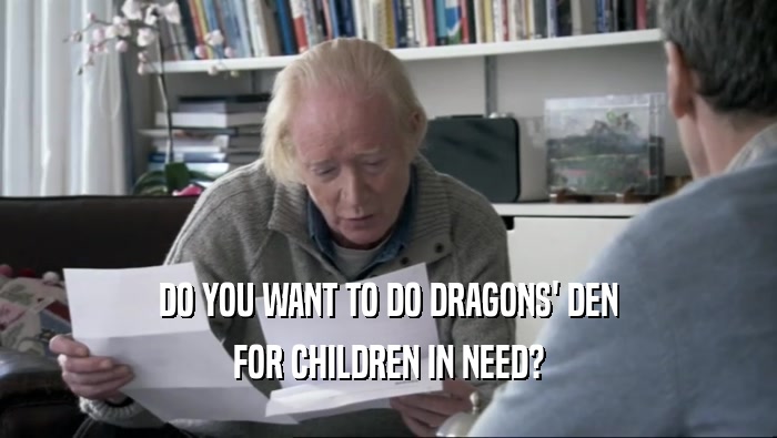 DO YOU WANT TO DO DRAGONS' DEN FOR CHILDREN IN NEED? 