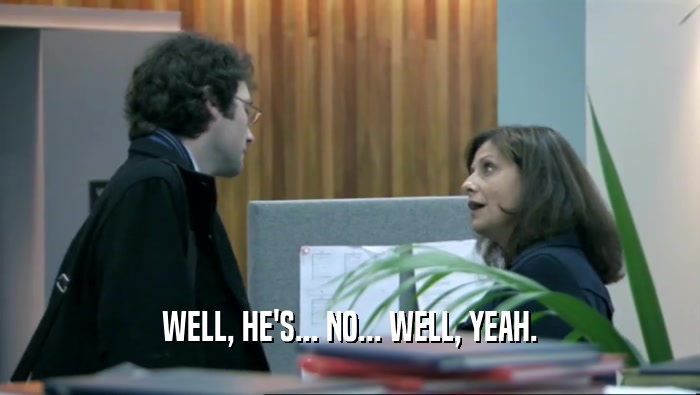 WELL, HE'S... NO... WELL, YEAH.  
