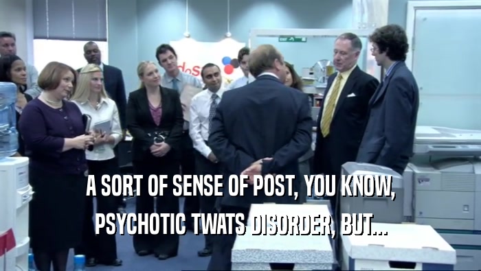 A SORT OF SENSE OF POST, YOU KNOW, PSYCHOTIC TWATS DISORDER, BUT... 