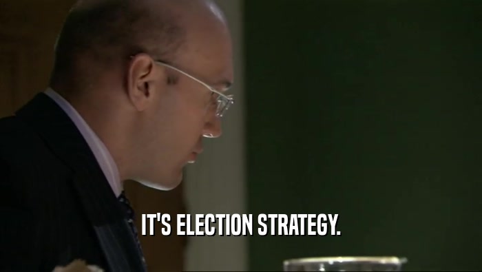 IT'S ELECTION STRATEGY.
  