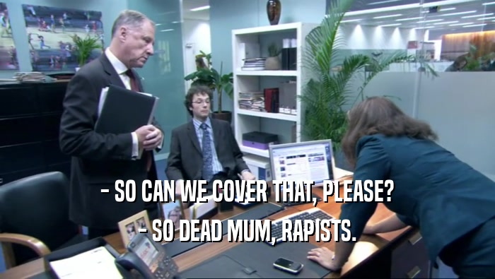 - SO CAN WE COVER THAT, PLEASE? - SO DEAD MUM, RAPISTS. 