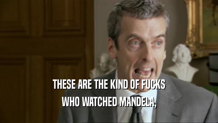 THESE ARE THE KIND OF FUCKS WHO WATCHED MANDELA, 