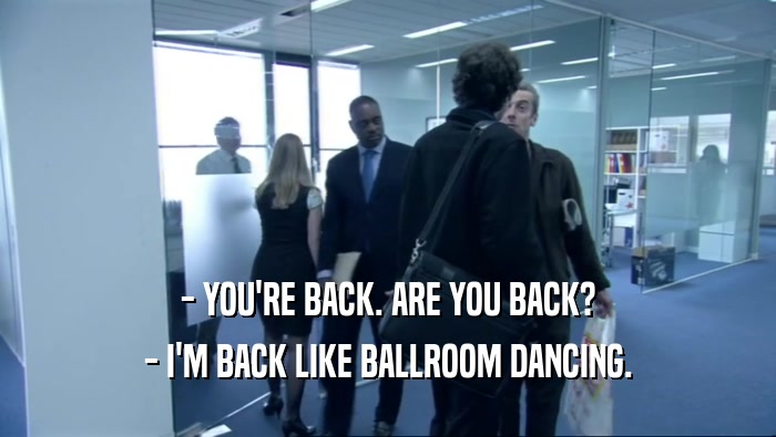 - YOU'RE BACK. ARE YOU BACK? - I'M BACK LIKE BALLROOM DANCING. 