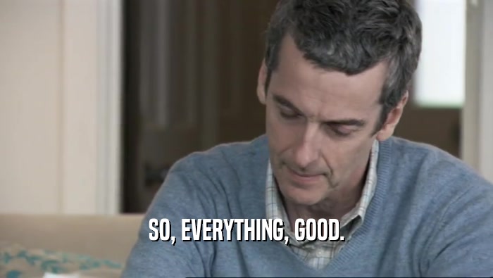 SO, EVERYTHING, GOOD.  
