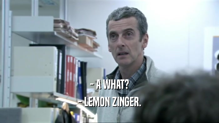 - A WHAT? - LEMON ZINGER. 