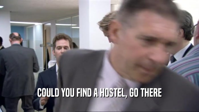 COULD YOU FIND A HOSTEL, GO THERE  