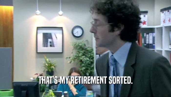 THAT'S MY RETIREMENT SORTED.  