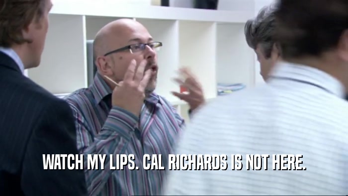 WATCH MY LIPS. CAL RICHARDS IS NOT HERE.  