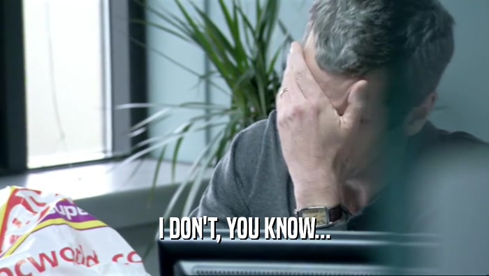 I DON'T, YOU KNOW...  