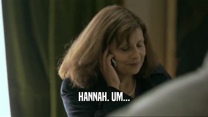 HANNAH. UM...  