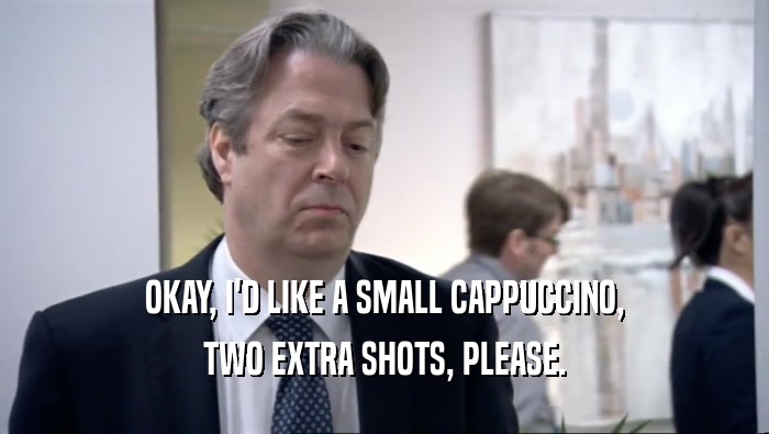 OKAY, I'D LIKE A SMALL CAPPUCCINO, TWO EXTRA SHOTS, PLEASE. 
