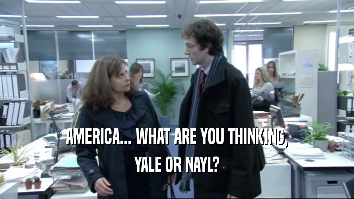 AMERICA... WHAT ARE YOU THINKING, YALE OR NAYL? 