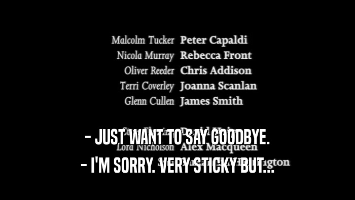 - JUST WANT TO SAY GOODBYE. - I'M SORRY. VERY STICKY BUT... 