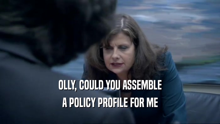OLLY, COULD YOU ASSEMBLE A POLICY PROFILE FOR ME 