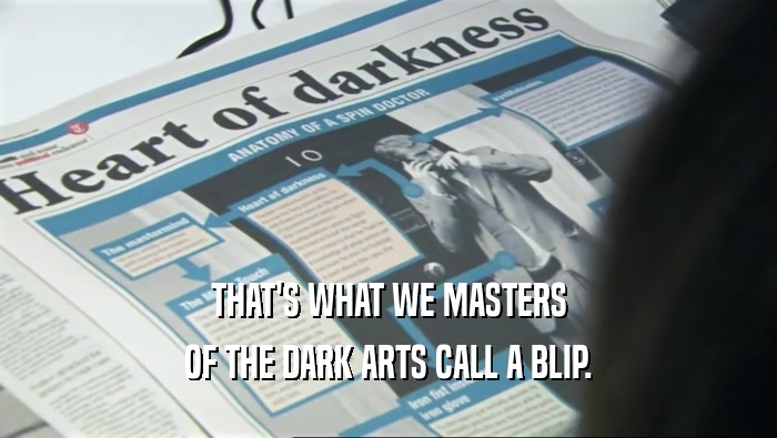 THAT'S WHAT WE MASTERS
 OF THE DARK ARTS CALL A BLIP.
 