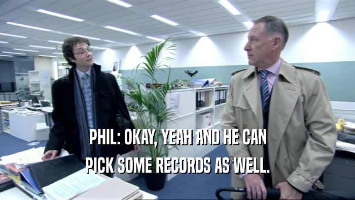 PHIL: OKAY, YEAH AND HE CAN PICK SOME RECORDS AS WELL. 