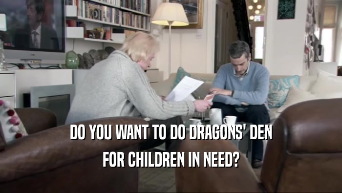 DO YOU WANT TO DO DRAGONS' DEN FOR CHILDREN IN NEED? 