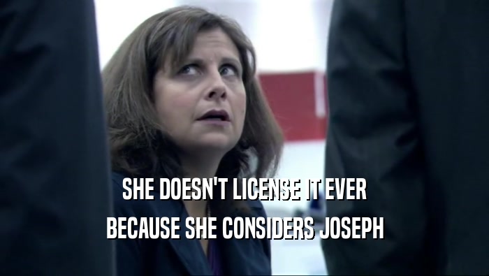 SHE DOESN'T LICENSE IT EVER BECAUSE SHE CONSIDERS JOSEPH 