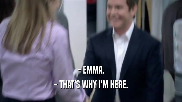 - EMMA.
 - THAT'S WHY I'M HERE.
 