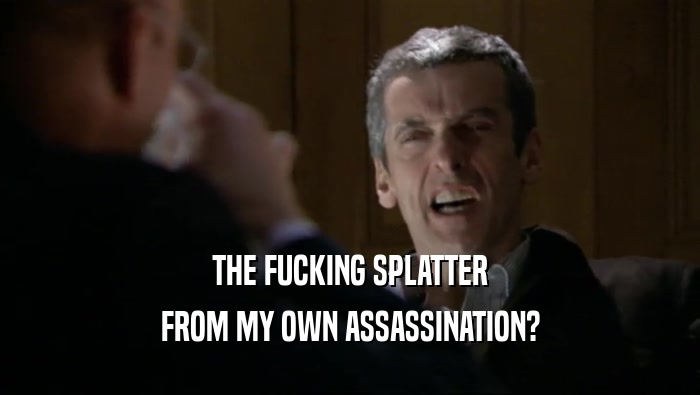 THE FUCKING SPLATTER FROM MY OWN ASSASSINATION? 