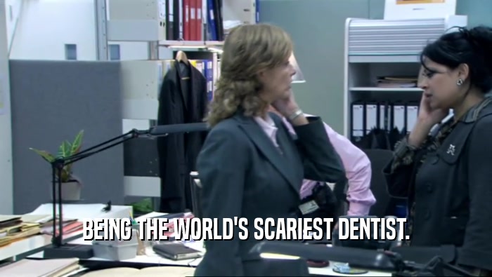 BEING THE WORLD'S SCARIEST DENTIST.  