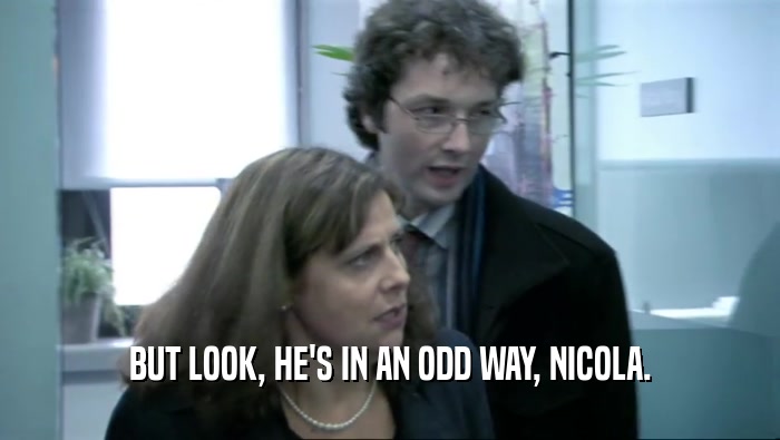 BUT LOOK, HE'S IN AN ODD WAY, NICOLA.  