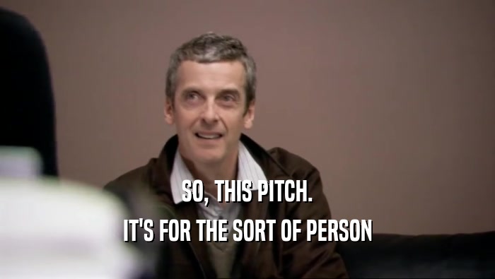 SO, THIS PITCH. IT'S FOR THE SORT OF PERSON 