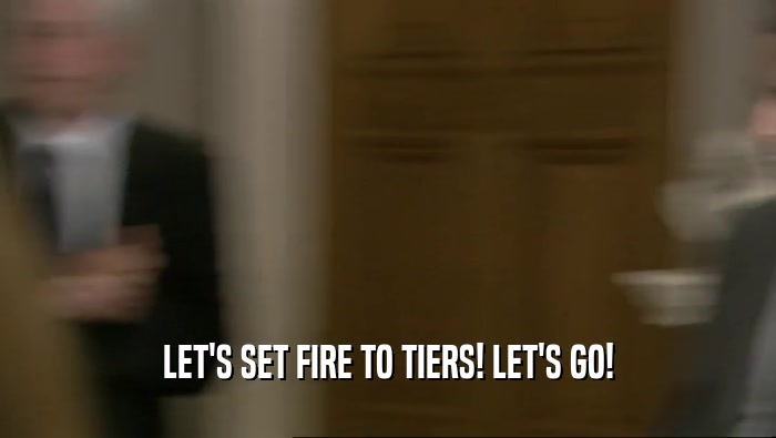 LET'S SET FIRE TO TIERS! LET'S GO!  