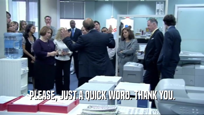 PLEASE, JUST A QUICK WORD. THANK YOU.  