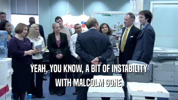 YEAH, YOU KNOW, A BIT OF INSTABILITY WITH MALCOLM GONE, 